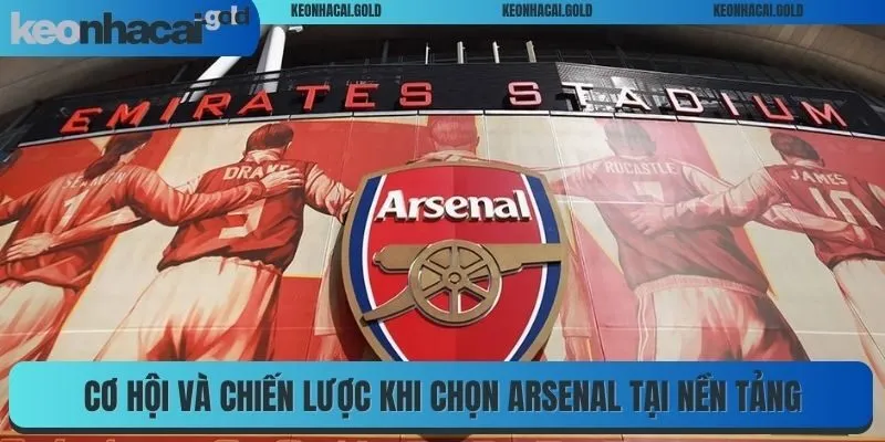 Cơ hội và chiến lược khi chọn Arsenal tại nền tảng