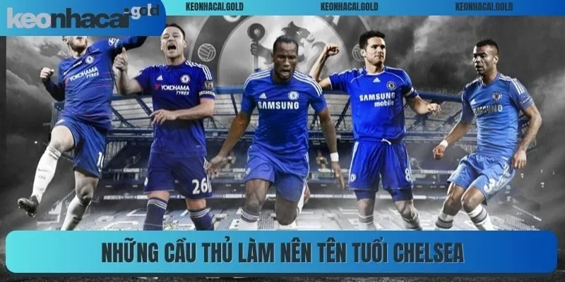 Những cầu thủ làm nên tên tuổi Chelsea