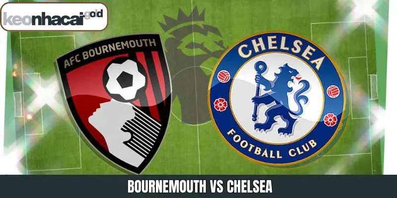 Nhận Định Bournemouth Vs Chelsea Vào 22:00 06/12