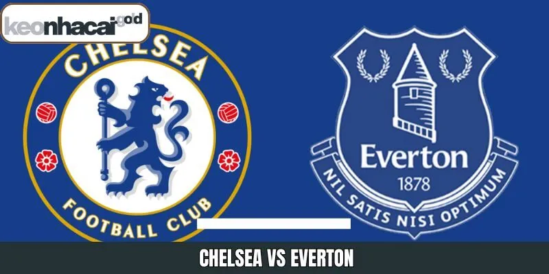 Chelsea VS Everton - Nhận Định Cuộc Chạm Trán Ngày 13/12