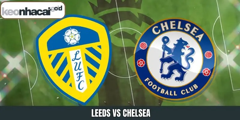 Nhận Định Trận Đấu Leeds Vs Chelsea, 03h15 Ngày 4/12