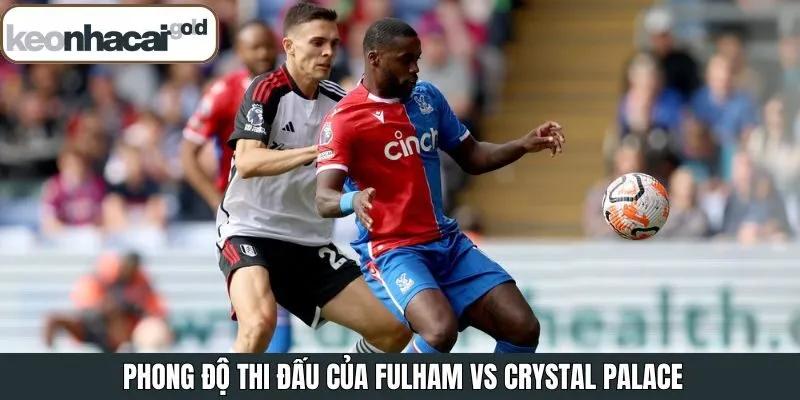 Hiệu suất thi đấu thời gian vừa qua của Fulham vs Crystal Palace