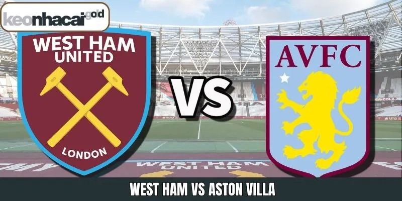 West Ham Vs Aston Villa - Keonhacai Đánh Giá Trận Đấu 14/12
