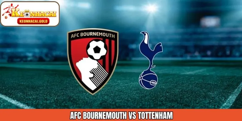 Nhận Định AFC Bournemouth Vs Tottenham 7/1 Từ Keonhacai