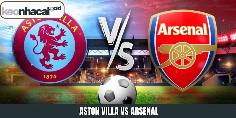 Aston Villa Vs Arsenal – Nhận Định Trận Đấu 19h30 Ngày 6/12