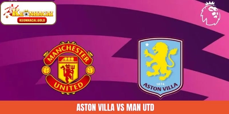Aston Villa Vs Man Utd Ngày 21/12: Villa Park Bùng Nổ