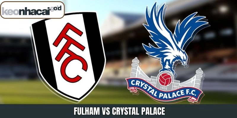 Fulham Vs Crystal Palace – Nhận Định Chi Tiết Trận Đấu 7/12