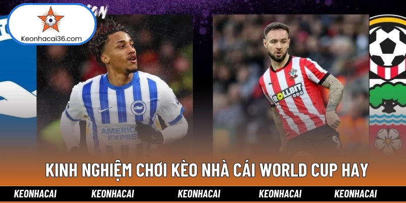 Kinh nghiệm chơi kèo nhà cái World Cup hay