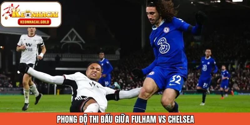 Phân tích phong độ thi đấu gần đây của Fulham vs Chelsea