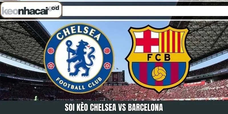 Soi Kèo Chelsea Vs Barcelona 02:00 Ngày 26/11/2025