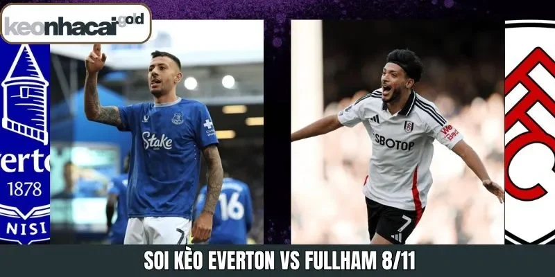Soi Kèo Everton Vs Fulham 8/11 22H Trong Khuôn Khổ Premier League