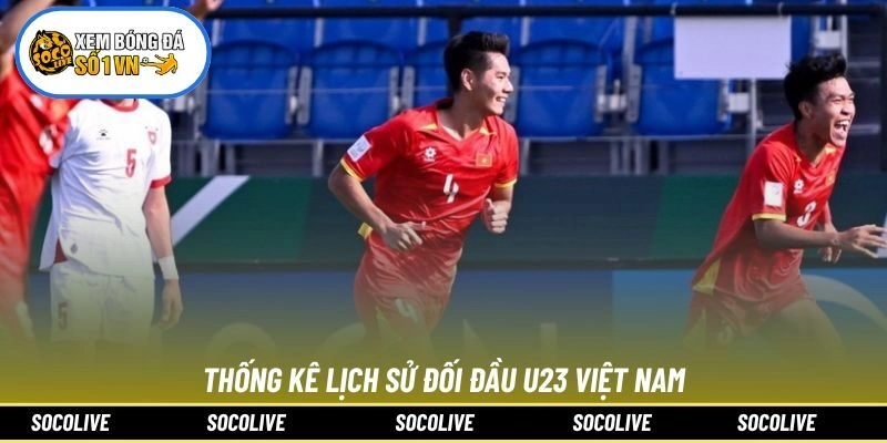 Thống kê lịch sử đối đầu U23 Việt Nam